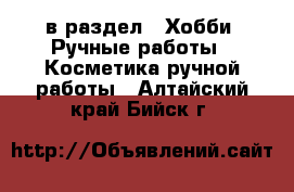  в раздел : Хобби. Ручные работы » Косметика ручной работы . Алтайский край,Бийск г.